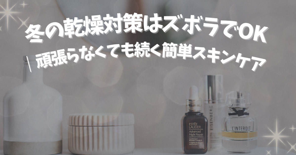 ズボラでも続けやすい冬の乾燥対策用スキンケアアイテムと保湿コスメ